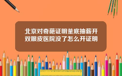北京对奇葩证明釜底抽薪开双眼皮医院没了怎么开证明