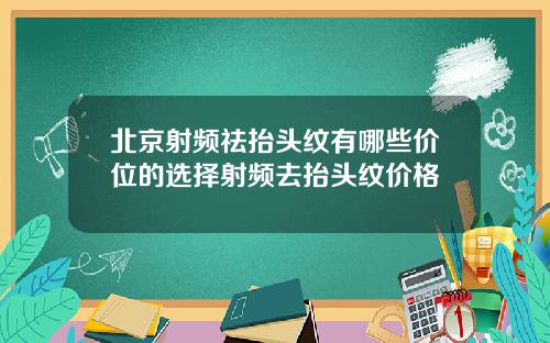 北京射频祛抬头纹有哪些价位的选择射频去抬头纹价格