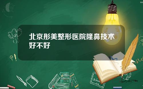 北京彤美整形医院隆鼻技术好不好