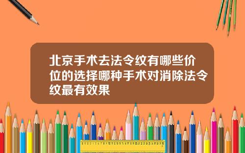 北京手术去法令纹有哪些价位的选择哪种手术对消除法令纹最有效果