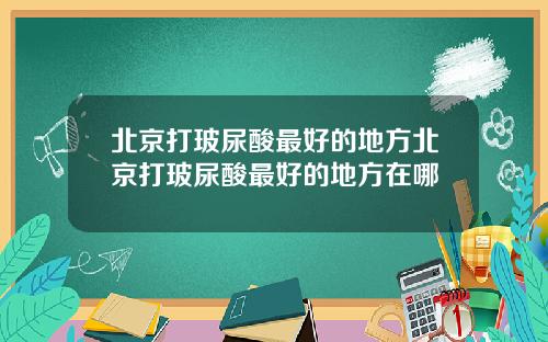 北京打玻尿酸最好的地方北京打玻尿酸最好的地方在哪