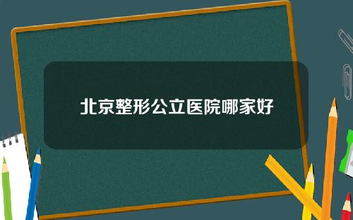 北京整形公立医院哪家好