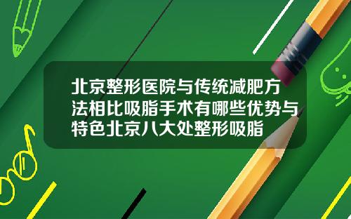 北京整形医院与传统减肥方法相比吸脂手术有哪些优势与特色北京八大处整形吸脂