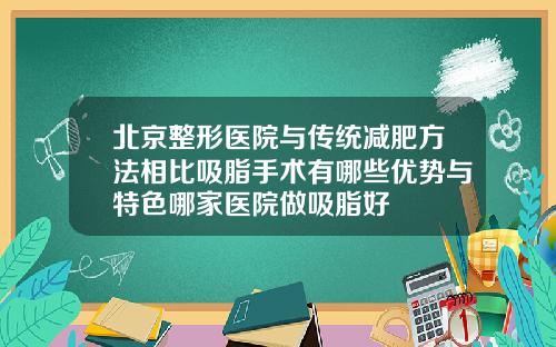 北京整形医院与传统减肥方法相比吸脂手术有哪些优势与特色哪家医院做吸脂好