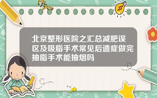 北京整形医院之汇总减肥误区及吸脂手术常见后遗症做完抽脂手术能抽烟吗