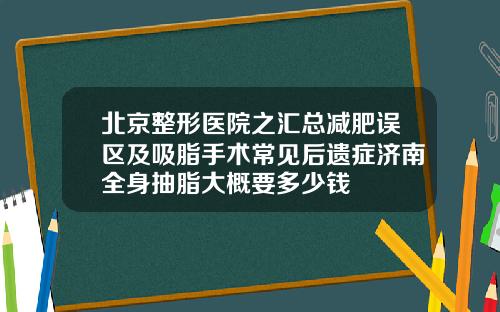 北京整形医院之汇总减肥误区及吸脂手术常见后遗症济南全身抽脂大概要多少钱