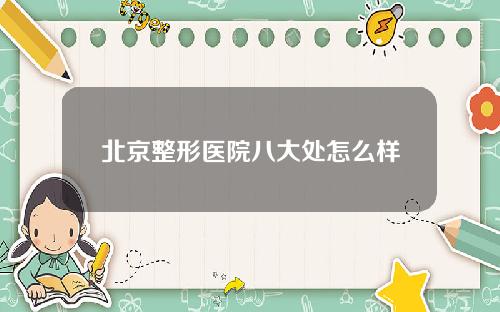 北京整形医院八大处怎么样