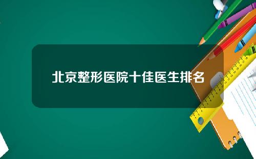 北京整形医院十佳医生排名