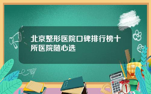 北京整形医院口碑排行榜十所医院随心选