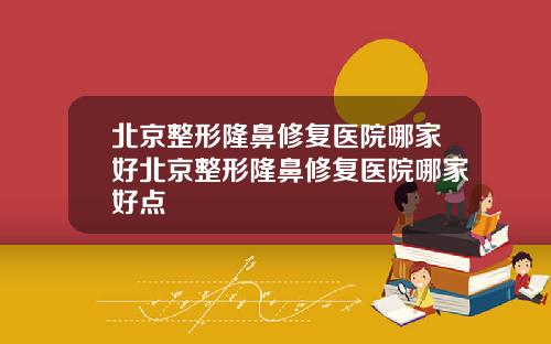 北京整形隆鼻修复医院哪家好北京整形隆鼻修复医院哪家好点