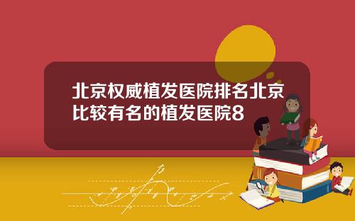 北京权威植发医院排名北京比较有名的植发医院8
