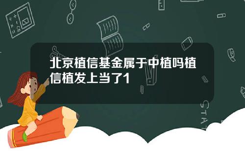 北京植信基金属于中植吗植信植发上当了1