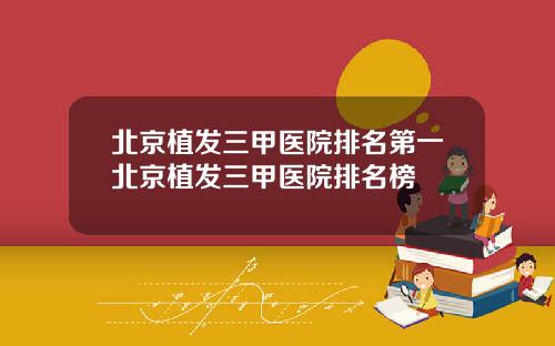 北京植发三甲医院排名第一北京植发三甲医院排名榜