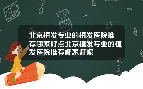 北京植发专业的植发医院推荐哪家好点北京植发专业的植发医院推荐哪家好呢