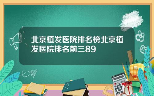 北京植发医院排名榜北京植发医院排名前三89