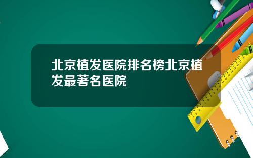 北京植发医院排名榜北京植发最著名医院