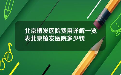 北京植发医院费用详解一览表北京植发医院多少钱