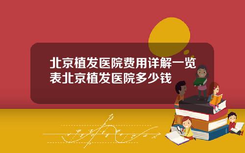 北京植发医院费用详解一览表北京植发医院多少钱