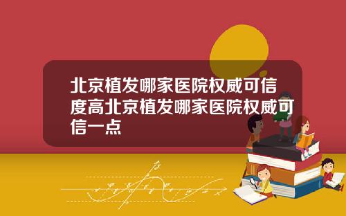 北京植发哪家医院权威可信度高北京植发哪家医院权威可信一点