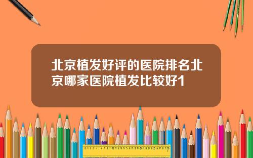 北京植发好评的医院排名北京哪家医院植发比较好1