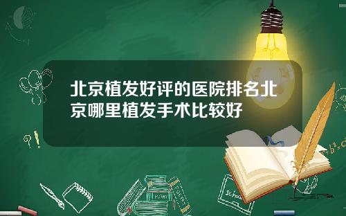 北京植发好评的医院排名北京哪里植发手术比较好