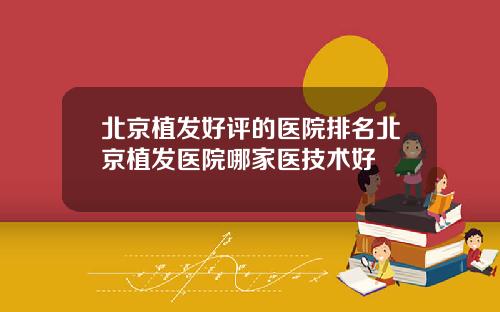 北京植发好评的医院排名北京植发医院哪家医技术好
