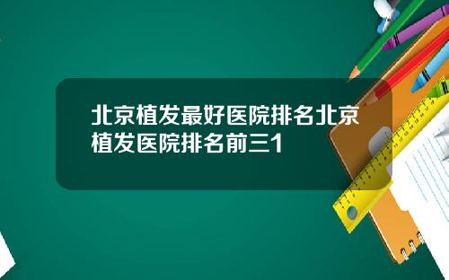 北京植发最好医院排名北京植发医院排名前三1