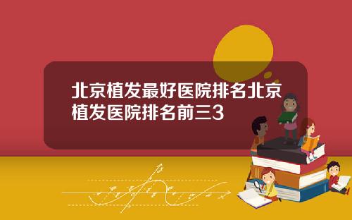 北京植发最好医院排名北京植发医院排名前三3