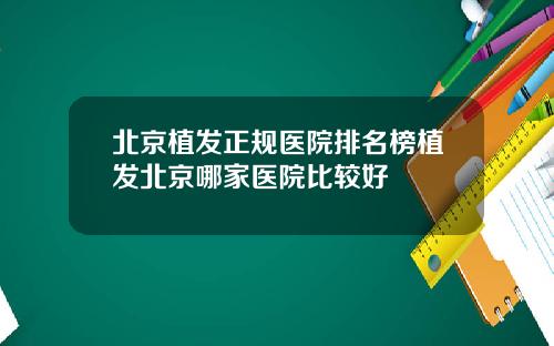 北京植发正规医院排名榜植发北京哪家医院比较好