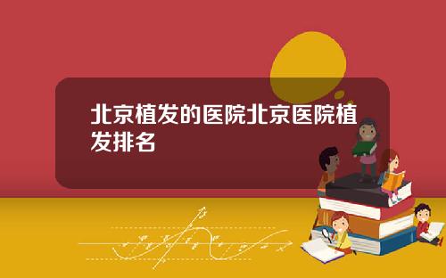 北京植发的医院北京医院植发排名