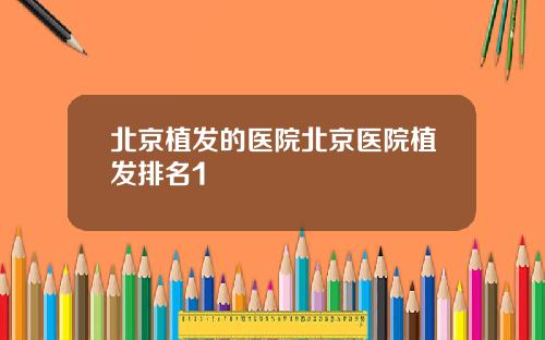 北京植发的医院北京医院植发排名1
