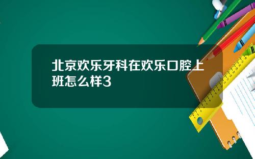 北京欢乐牙科在欢乐口腔上班怎么样3