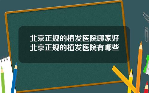 北京正规的植发医院哪家好北京正规的植发医院有哪些