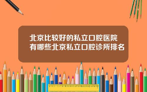 北京比较好的私立口腔医院有哪些北京私立口腔诊所排名