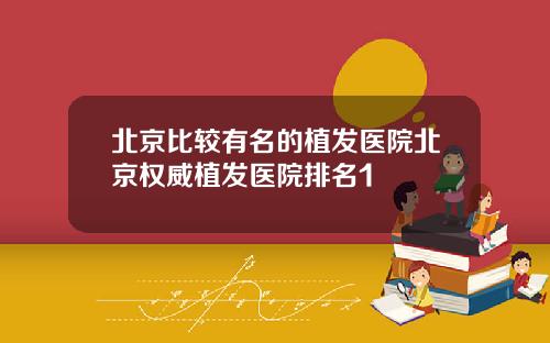 北京比较有名的植发医院北京权威植发医院排名1