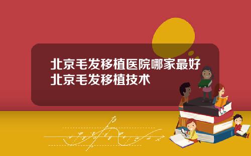 北京毛发移植医院哪家最好北京毛发移植技术