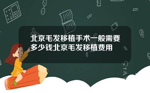 北京毛发移植手术一般需要多少钱北京毛发移植费用