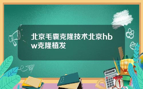 北京毛囊克隆技术北京hbw克隆植发