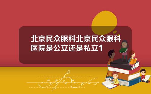 北京民众眼科北京民众眼科医院是公立还是私立1