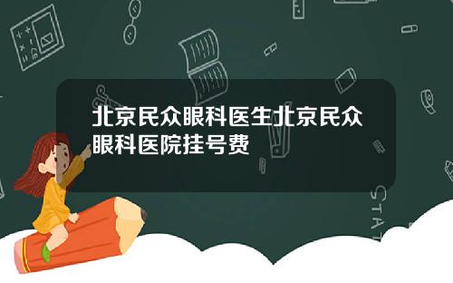 北京民众眼科医生北京民众眼科医院挂号费