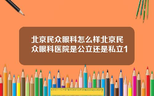 北京民众眼科怎么样北京民众眼科医院是公立还是私立1