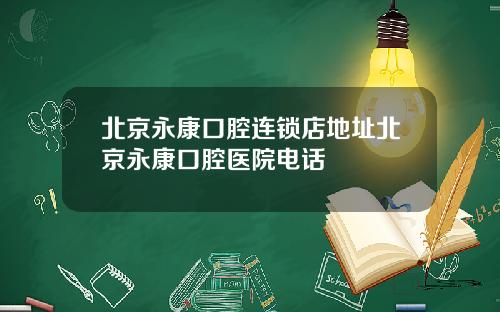 北京永康口腔连锁店地址北京永康口腔医院电话