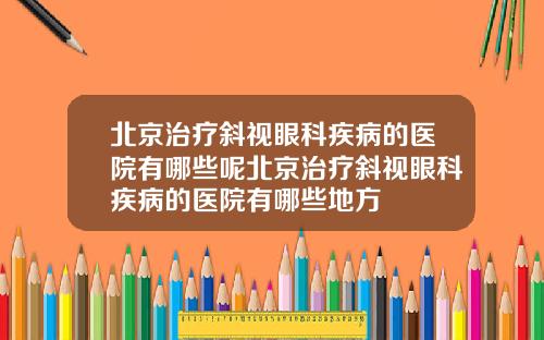 北京治疗斜视眼科疾病的医院有哪些呢北京治疗斜视眼科疾病的医院有哪些地方