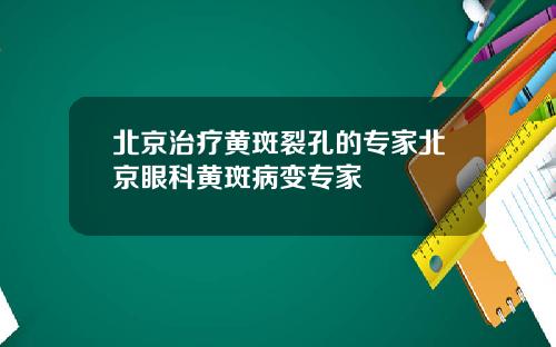 北京治疗黄斑裂孔的专家北京眼科黄斑病变专家