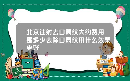 北京注射去口周纹大约费用是多少去除口周纹用什么效果更好