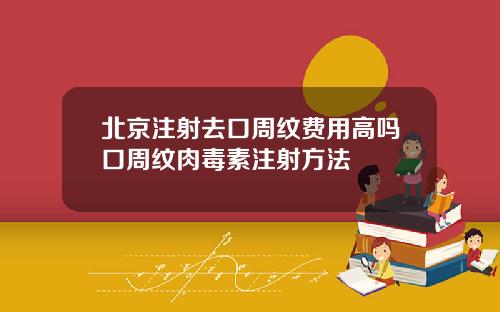北京注射去口周纹费用高吗口周纹肉毒素注射方法