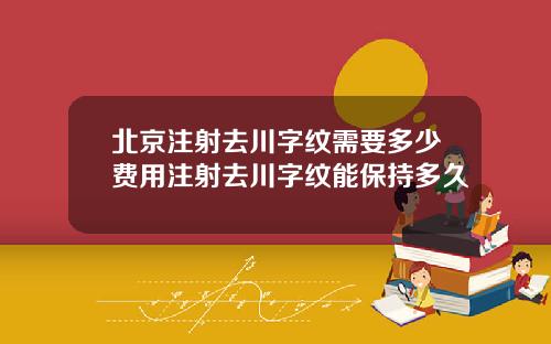 北京注射去川字纹需要多少费用注射去川字纹能保持多久