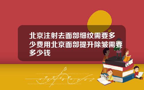 北京注射去面部细纹需要多少费用北京面部提升除皱需要多少钱