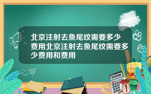 北京注射去鱼尾纹需要多少费用北京注射去鱼尾纹需要多少费用和费用