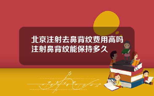 北京注射去鼻背纹费用高吗注射鼻背纹能保持多久